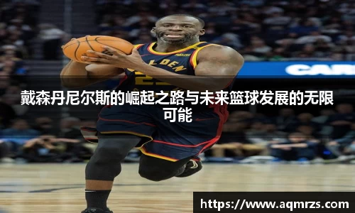 戴森丹尼尔斯的崛起之路与未来篮球发展的无限可能