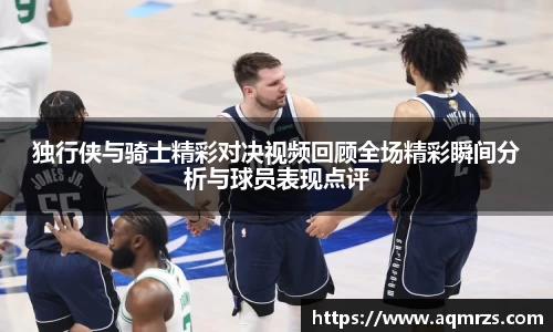 独行侠与骑士精彩对决视频回顾全场精彩瞬间分析与球员表现点评