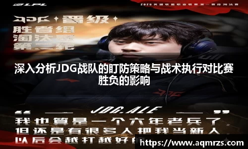 深入分析JDG战队的盯防策略与战术执行对比赛胜负的影响